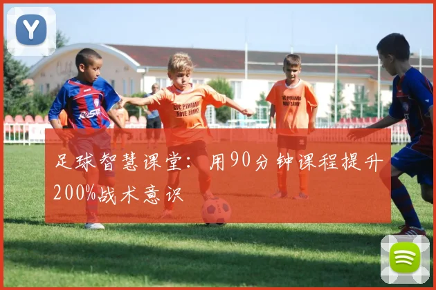 足球智慧课堂：用90分钟课程提升200%战术意识