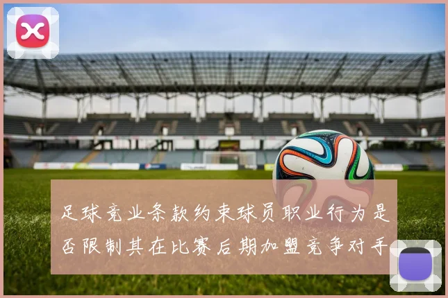 足球竞业条款约束球员职业行为是否限制其在比赛后期加盟竞争对手